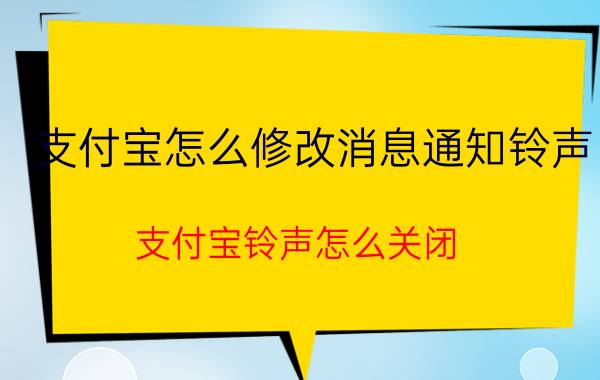 支付宝怎么修改消息通知铃声 支付宝铃声怎么关闭？